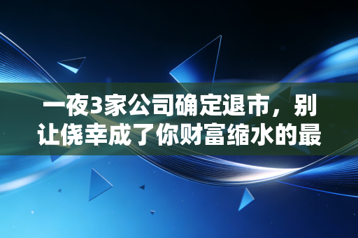 一夜3家公司确定退市，别让侥幸成了你财富缩水的最大凶手