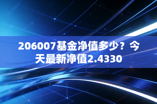 206007基金净值多少?今天最新净值2.4330