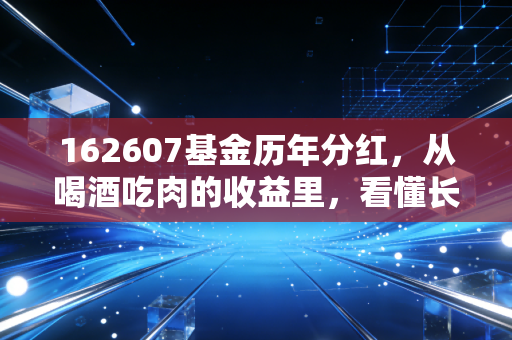162607基金历年分红,从喝酒吃肉的收益里,看懂长期投资的真谛