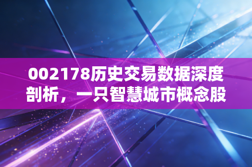 002178历史交易数据深度剖析，一只智慧城市概念股的沉浮录与散户生存法则