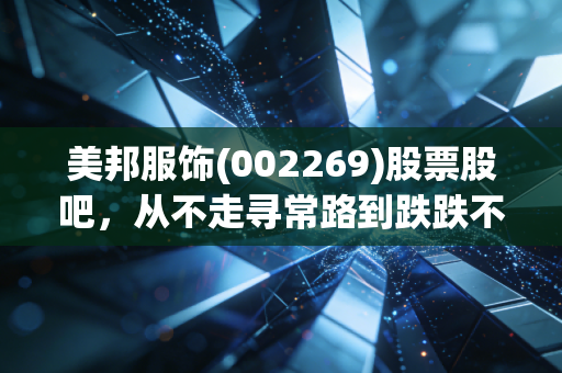 美邦服饰(002269)股票股吧，从不走寻常路到跌跌不休，我们还能期待什么？