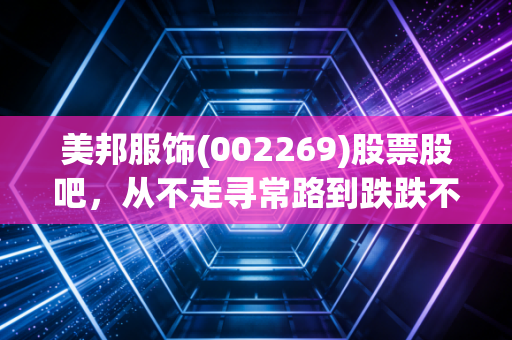 美邦服饰(002269)股票股吧，从不走寻常路到跌跌不休，我们还能期待什么？