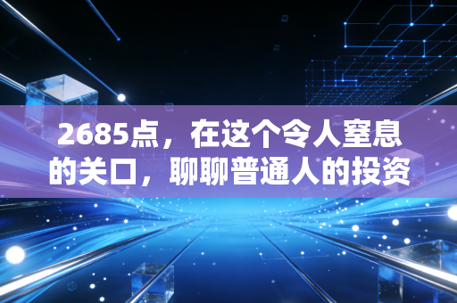 2685点，在这个令人窒息的关口，聊聊普通人的投资突围战