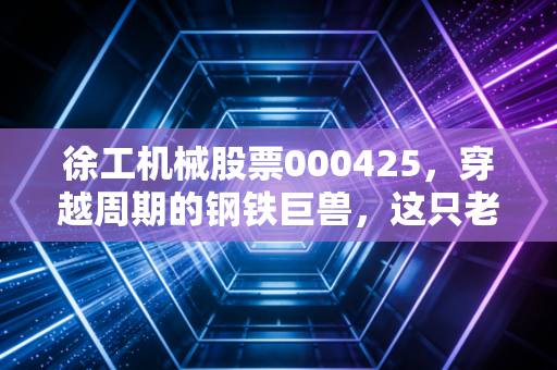 徐工机械股票000425，穿越周期的钢铁巨兽，这只老牌龙头还能打吗？