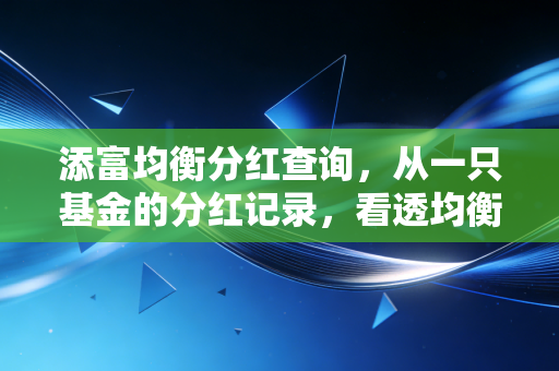 添富均衡分红查询，从一只基金的分红记录，看透均衡投资的智慧