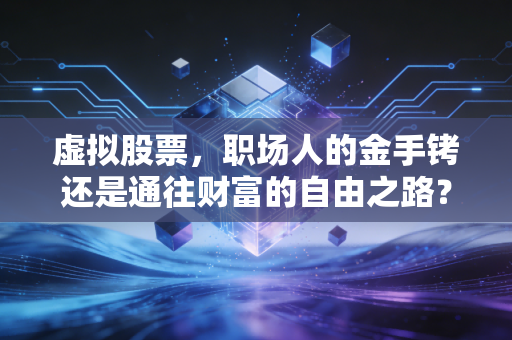 虚拟股票，职场人的金手铐还是通往财富的自由之路？