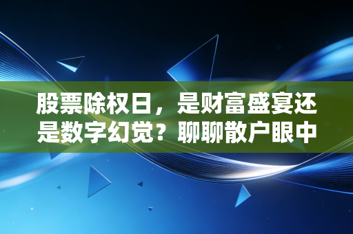 股票除权日,是财富盛宴还是数字幻觉?聊聊散户眼中的免费午餐