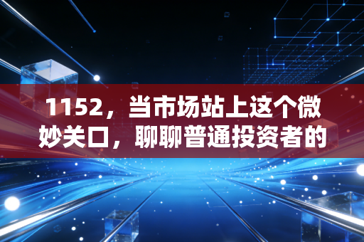 1152,当市场站上这个微妙关口,聊聊普通投资者的去留抉择