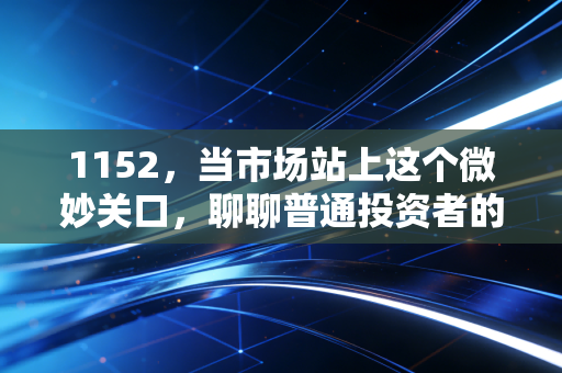 1152，当市场站上这个微妙关口，聊聊普通投资者的去留抉择