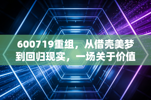 600719重组，从借壳美梦到回归现实，一场关于价值投资的深刻洗礼