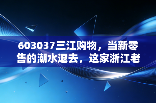 603037三江购物,当新零售的潮水退去,这家浙江老牌超市还剩几分真金白银?