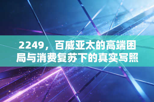 2249，百威亚太的高端困局与消费复苏下的真实写照