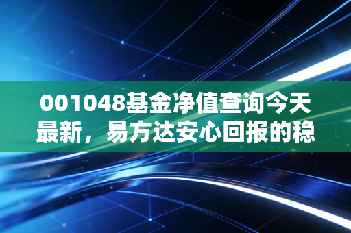 001048基金净值查询今天最新,易方达安心回报的稳与变,普通投资者的理财避坑指南