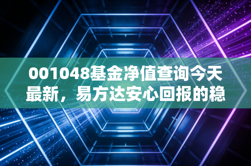 001048基金净值查询今天最新,易方达安心回报的稳与变,普通投资者的理财避坑指南