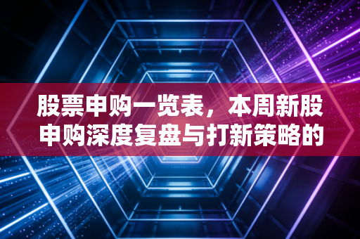 股票申购一览表，本周新股申购深度复盘与打新策略的变局