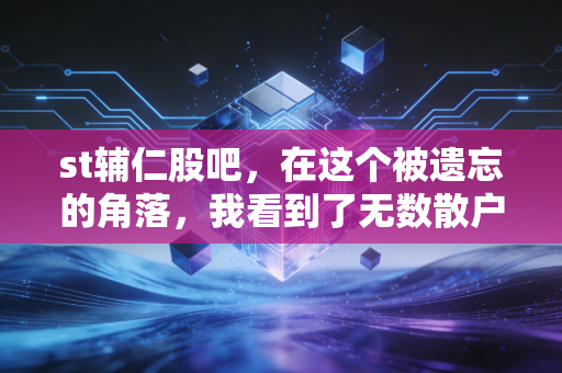 st辅仁股吧，在这个被遗忘的角落，我看到了无数散户的悲歌与执念