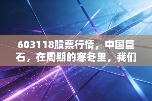 603118股票行情，中国巨石，在周期的寒冬里，我们该如何拥抱这头沉睡的雄狮？