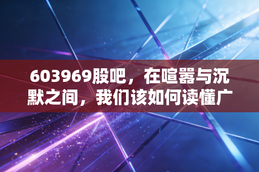 603969股吧,在喧嚣与沉默之间,我们该如何读懂广西广电的悲喜交加?