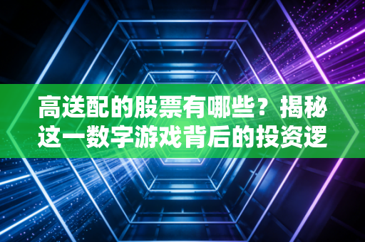 高送配的股票有哪些?揭秘这一数字游戏背后的投资逻辑与陷阱