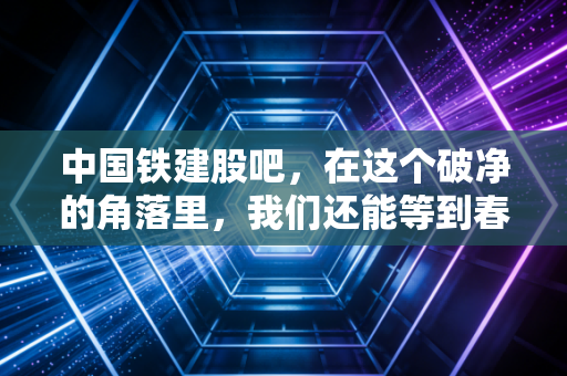 中国铁建股吧,在这个破净的角落里,我们还能等到春暖花开吗?