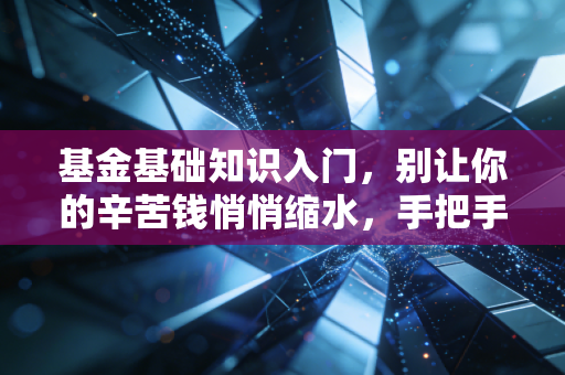 基金基础知识入门，别让你的辛苦钱悄悄缩水，手把手教你开启理财之路