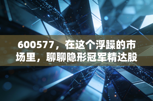 600577,在这个浮躁的市场里,聊聊隐形冠军精达股份的投资逻辑