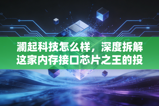 澜起科技怎么样，深度拆解这家内存接口芯片之王的投资成色与未来隐忧