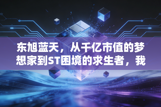 东旭蓝天,从千亿市值的梦想家到ST困境的求生者,我们还能期待什么?