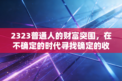2323普通人的财富突围，在不确定的时代寻找确定的收益