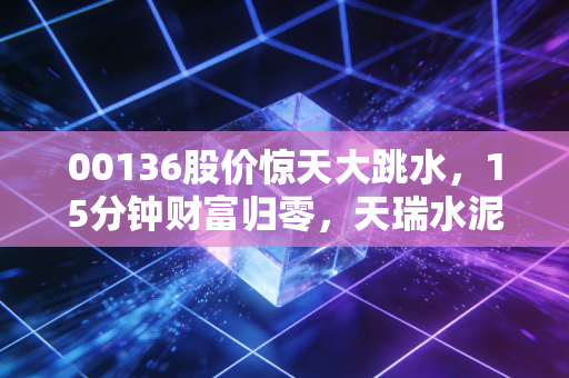 00136股价惊天大跳水，15分钟财富归零，天瑞水泥这记耳光打醒了谁？