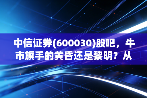 中信证券(600030)股吧,牛市旗手的黄昏还是黎明?从散户情绪看一哥的真实成色