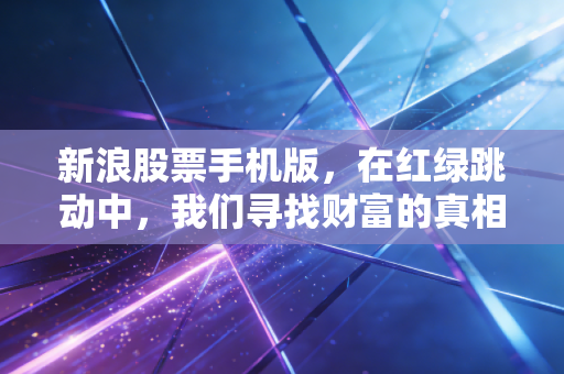 新浪股票手机版,在红绿跳动中,我们寻找财富的真相