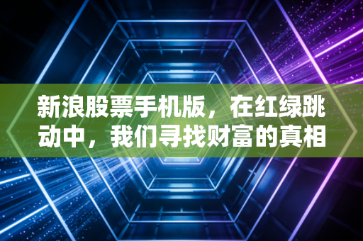 新浪股票手机版，在红绿跳动中，我们寻找财富的真相