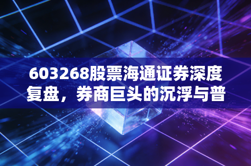 603268股票海通证券深度复盘，券商巨头的沉浮与普通投资者的牛市梦