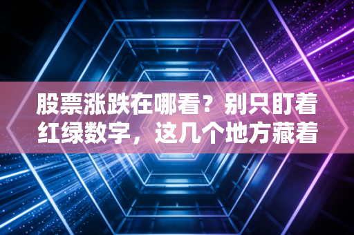 股票涨跌在哪看？别只盯着红绿数字，这几个地方藏着财富密码密码