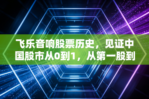 飞乐音响股票历史，见证中国股市从0到1，从第一股到坑王的魔幻现实