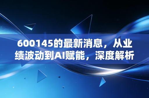 600145的最新消息，从业绩波动到AI赋能，深度解析国新文化的投资逻辑与未来变数