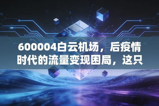 600004白云机场,后疫情时代的流量变现困局,这只曾经的超级白马还能不能打?