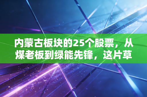 内蒙古板块的25个股票,从煤老板到绿能先锋,这片草原藏着怎样的投资密码?