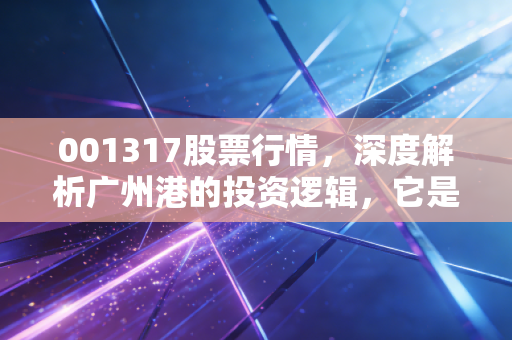 001317股票行情，深度解析广州港的投资逻辑，它是压舱石还是沉睡的狮子？