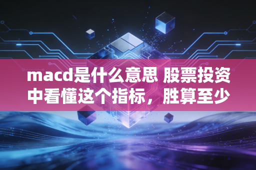 macd是什么意思 股票投资中看懂这个指标，胜算至少提高三成
