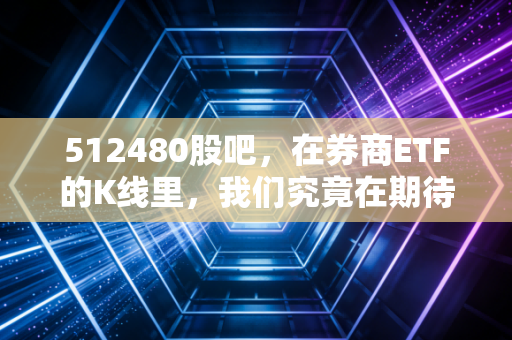 512480股吧，在券商ETF的K线里，我们究竟在期待一场怎样的牛市？