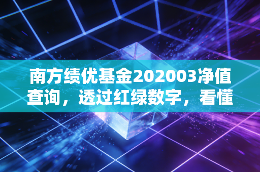 南方绩优基金202003净值查询,透过红绿数字,看懂投资的长期主义