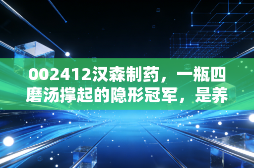002412汉森制药，一瓶四磨汤撑起的隐形冠军，是养老股还是潜力股？