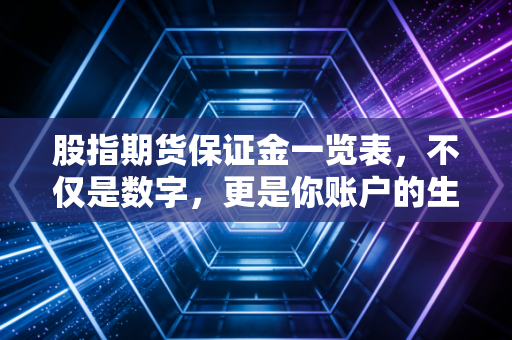 股指期货保证金一览表，不仅是数字，更是你账户的生死线