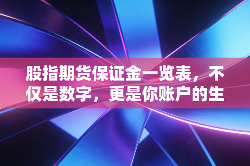 股指期货保证金一览表，不仅是数字，更是你账户的生死线