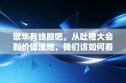 歌华有线股吧,从吐槽大会到价值洼地,我们该如何看待这只广电系的老大哥?
