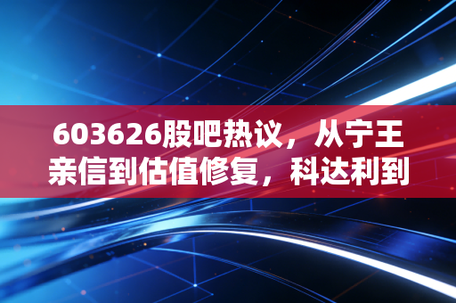 603626股吧热议，从宁王亲信到估值修复，科达利到底值不值得守？