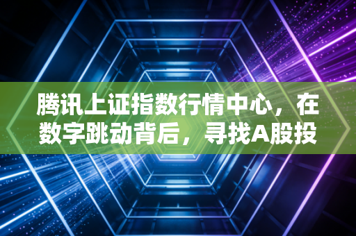 腾讯上证指数行情中心,在数字跳动背后,寻找A股投资的定力与方向