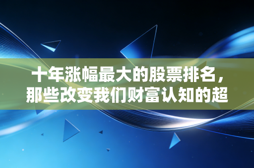 十年涨幅最大的股票排名,那些改变我们财富认知的超级长牛股